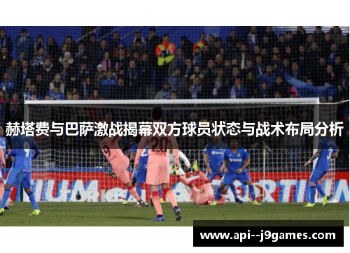 赫塔费与巴萨激战揭幕双方球员状态与战术布局分析