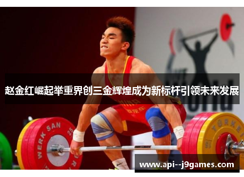 赵金红崛起举重界创三金辉煌成为新标杆引领未来发展