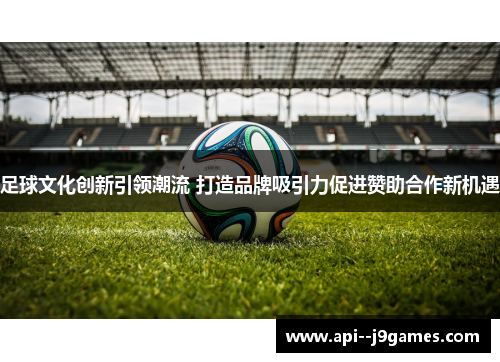 足球文化创新引领潮流 打造品牌吸引力促进赞助合作新机遇