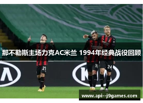 那不勒斯主场力克AC米兰 1994年经典战役回顾