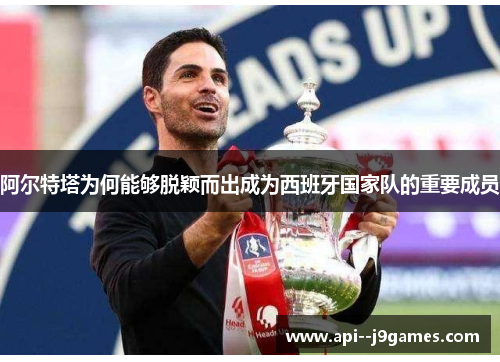 阿尔特塔为何能够脱颖而出成为西班牙国家队的重要成员