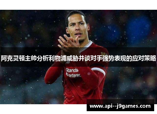 阿克灵顿主帅分析利物浦威胁并谈对手强势表现的应对策略