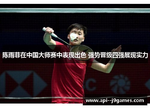 陈雨菲在中国大师赛中表现出色 强势晋级四强展现实力