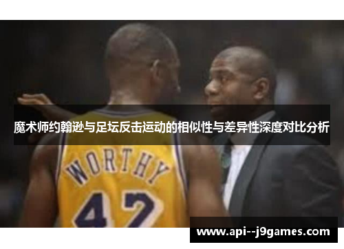 魔术师约翰逊与足坛反击运动的相似性与差异性深度对比分析