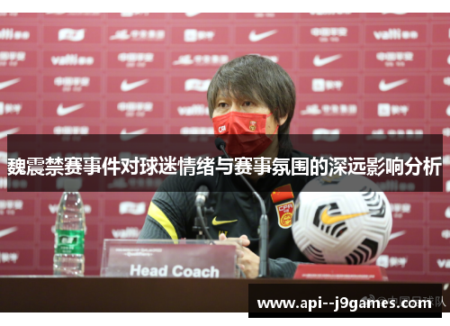 魏震禁赛事件对球迷情绪与赛事氛围的深远影响分析