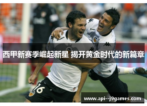 西甲新赛季崛起新星 揭开黄金时代的新篇章