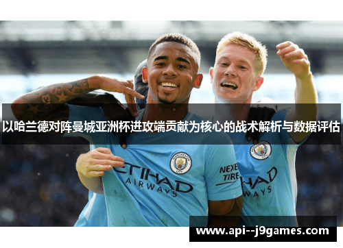 以哈兰德对阵曼城亚洲杯进攻端贡献为核心的战术解析与数据评估