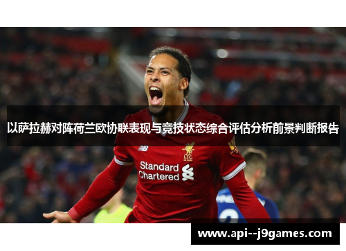 以萨拉赫对阵荷兰欧协联表现与竞技状态综合评估分析前景判断报告