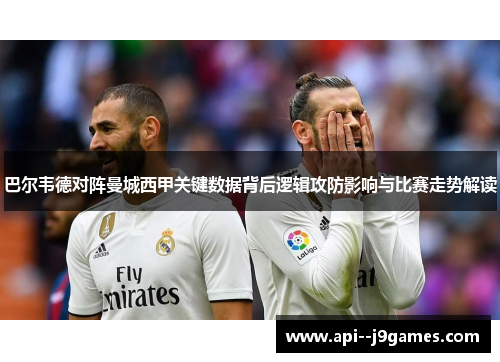 巴尔韦德对阵曼城西甲关键数据背后逻辑攻防影响与比赛走势解读