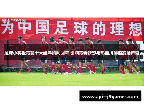 足球小将世青篇十大经典瞬间回顾 引领青春梦想与热血拼搏的赛场传奇