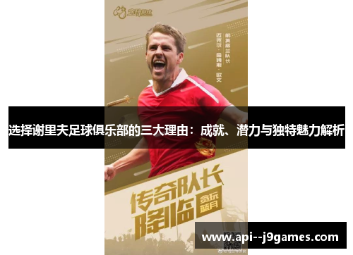 选择谢里夫足球俱乐部的三大理由:成就、潜力与独特魅力解析 选择谢里夫足球俱乐部的三大理由:成就、潜力与独特魅力解析