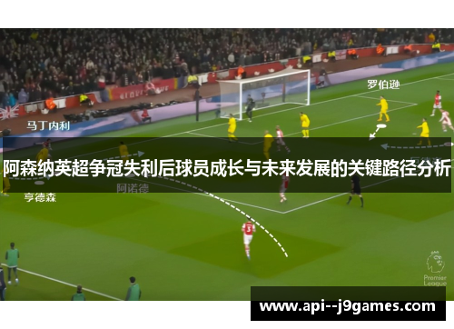 阿森纳英超争冠失利后球员成长与未来发展的关键路径分析