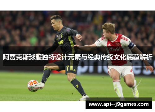 阿贾克斯球服独特设计元素与经典传统文化底蕴解析