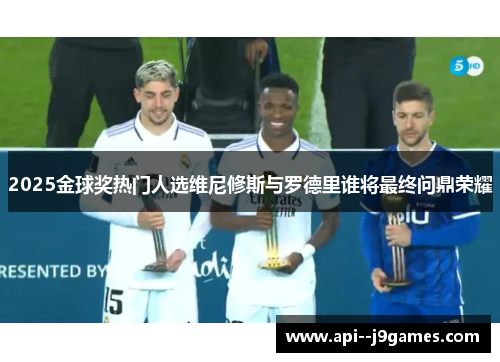 2025金球奖热门人选维尼修斯与罗德里谁将最终问鼎荣耀