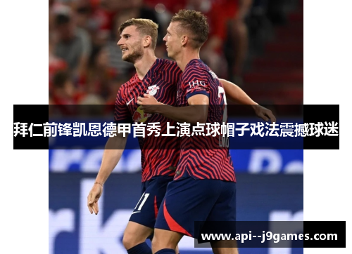 拜仁前锋凯恩德甲首秀上演点球帽子戏法震撼球迷